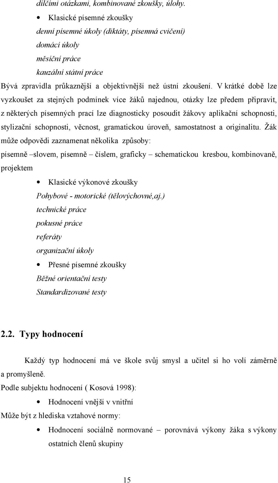 V krátké době lze vyzkoušet za stejných podmínek více žáků najednou, otázky lze předem připravit, z některých písemných prací lze diagnosticky posoudit žákovy aplikační schopnosti, stylizační