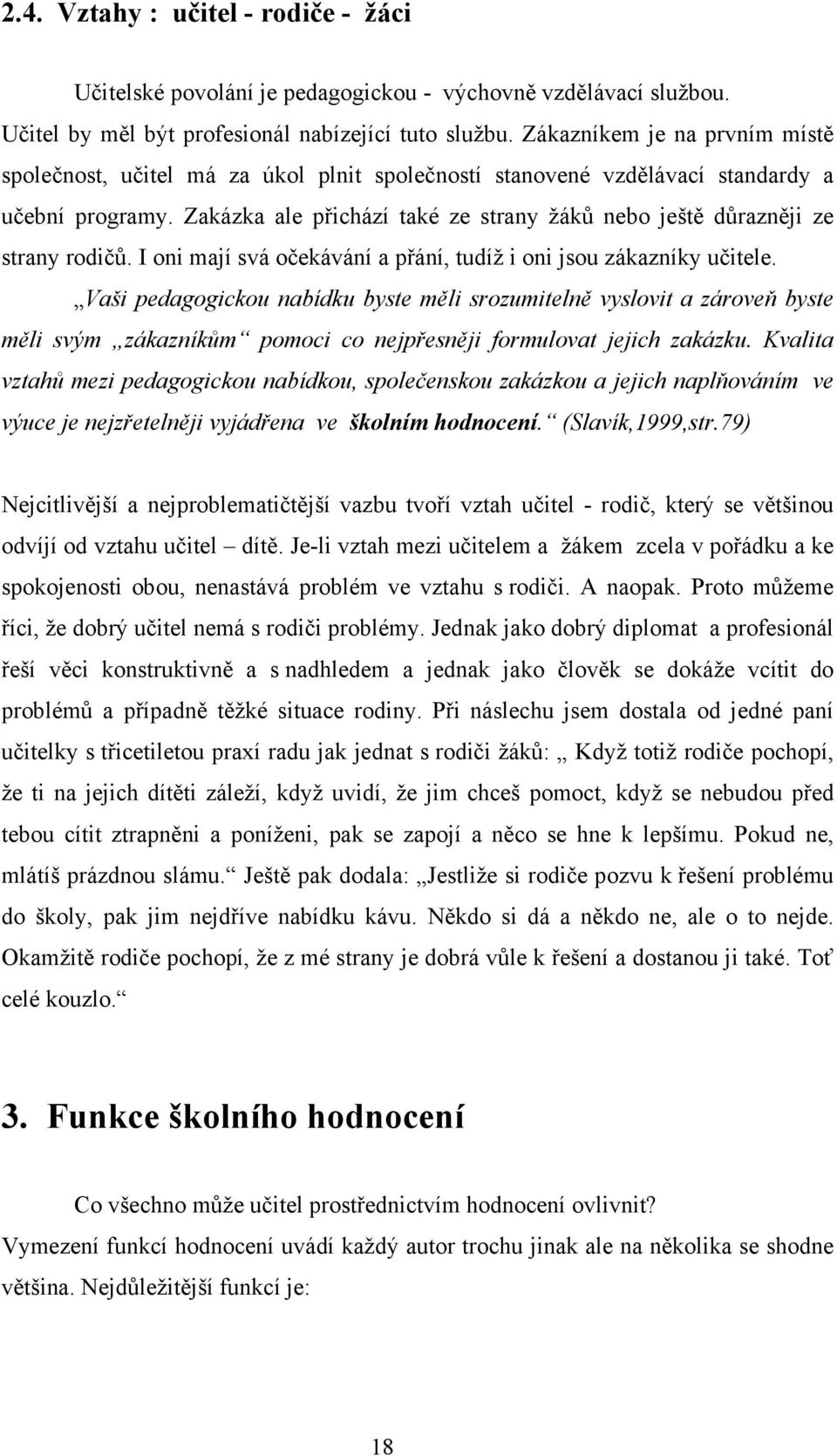 Zakázka ale přichází také ze strany žáků nebo ještě důrazněji ze strany rodičů. I oni mají svá očekávání a přání, tudíž i oni jsou zákazníky učitele.