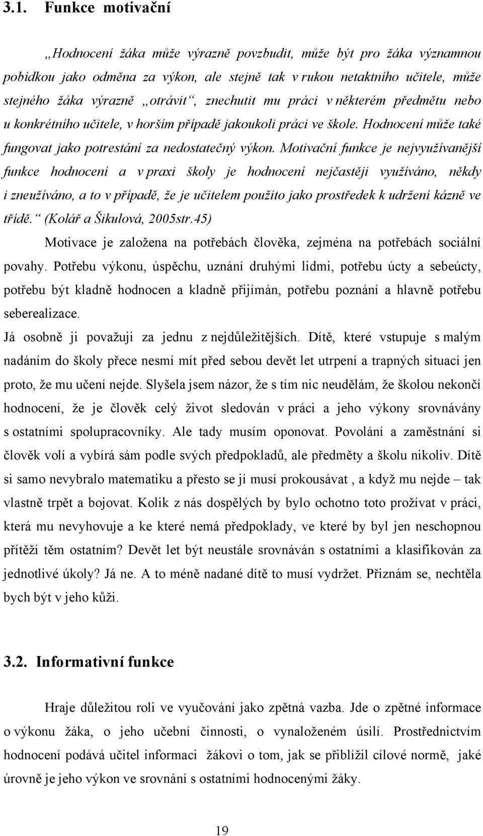 Motivační funkce je nejvyužívanější funkce hodnocení a v praxi školy je hodnocení nejčastěji využíváno, někdy i zneužíváno, a to v případě, že je učitelem použito jako prostředek k udržení kázně ve