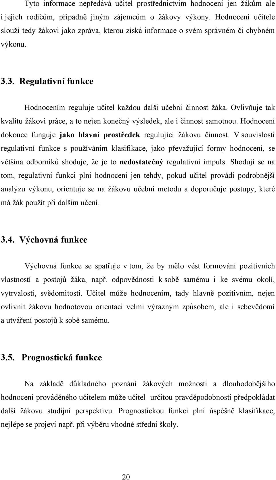 Ovlivňuje tak kvalitu žákovi práce, a to nejen konečný výsledek, ale i činnost samotnou. Hodnocení dokonce funguje jako hlavní prostředek regulující žákovu činnost.