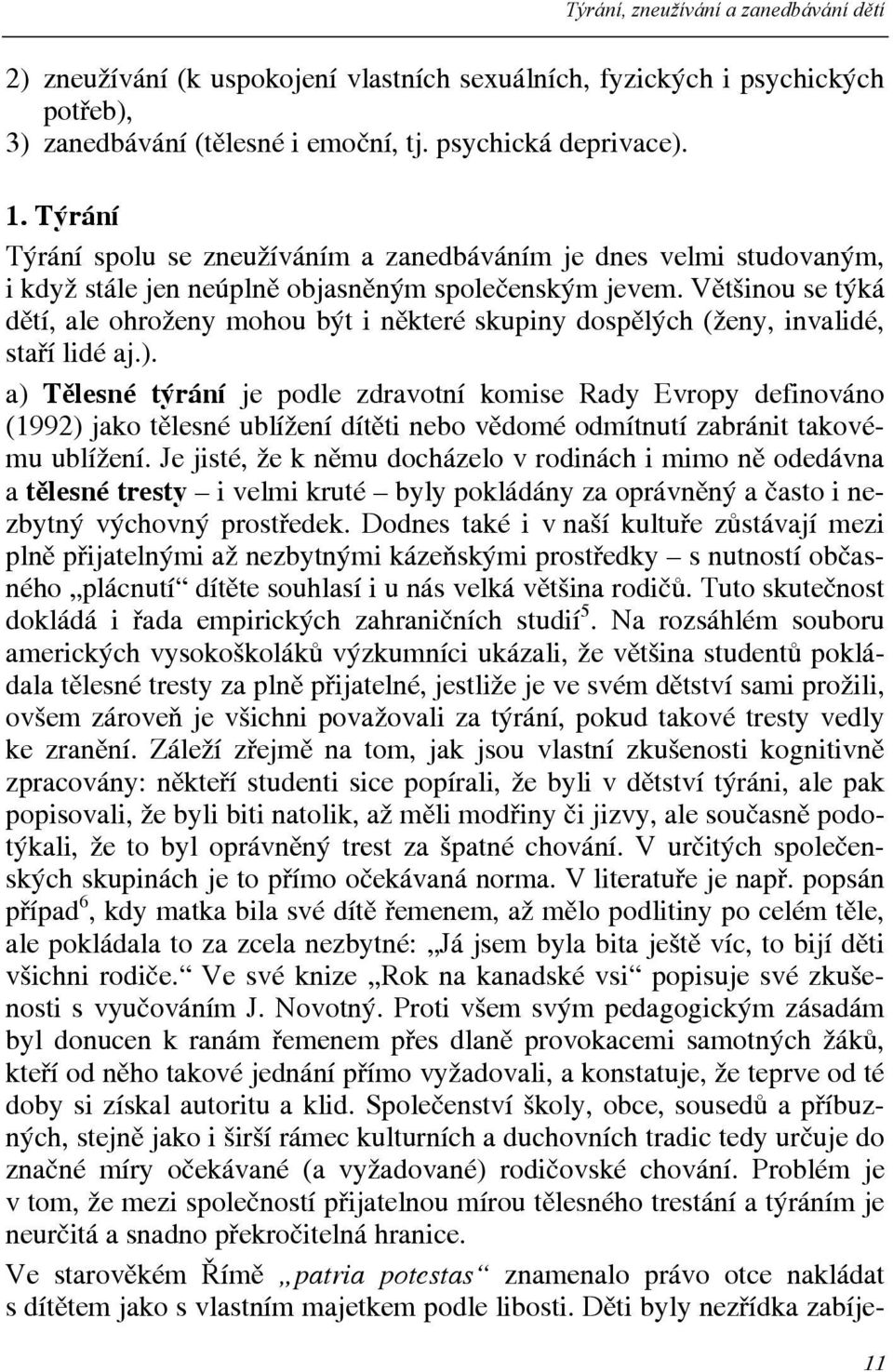 Většinou se týká dětí, ale ohroženy mohou být i některé skupiny dospělých (ženy, invalidé, staří lidé aj.).