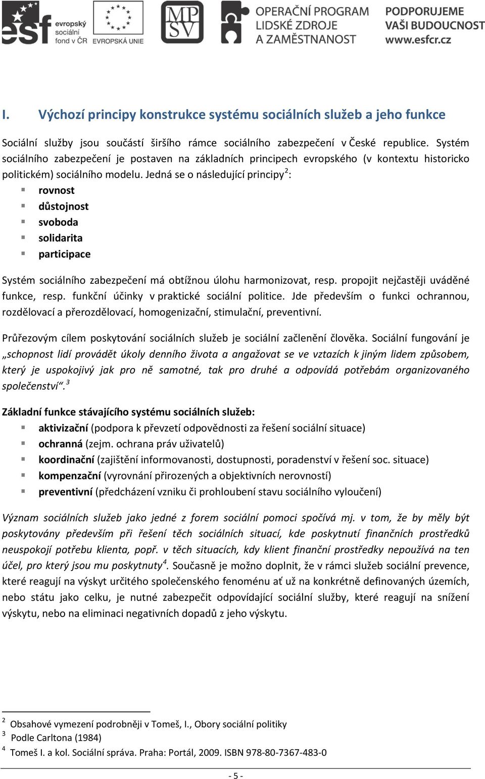 Jedná se o následující principy 2 : rovnost důstojnost svoboda solidarita participace Systém sociálního zabezpečení má obtížnou úlohu harmonizovat, resp. propojit nejčastěji uváděné funkce, resp.