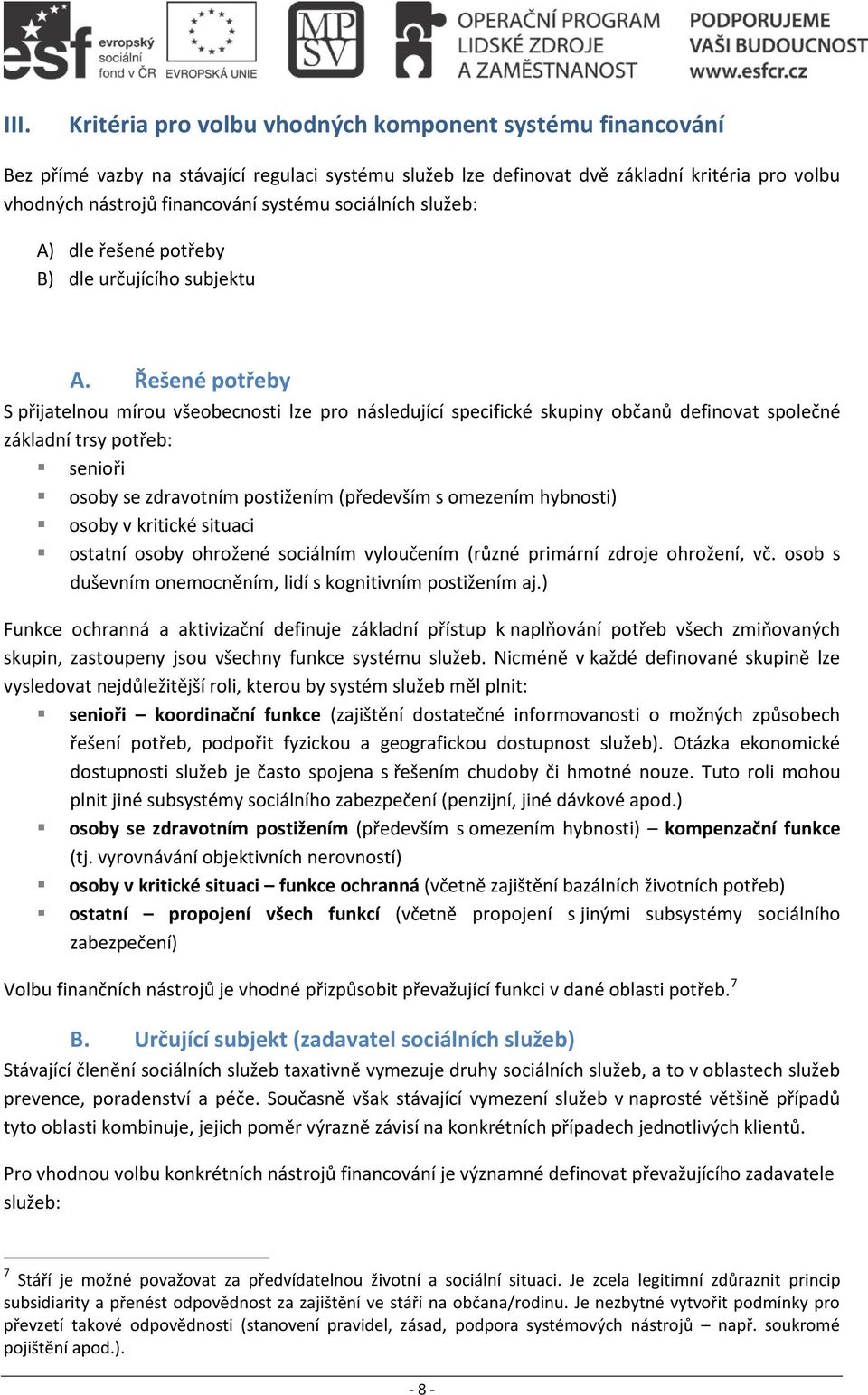 Řešené potřeby S přijatelnou mírou všeobecnosti lze pro následující specifické skupiny občanů definovat společné základní trsy potřeb: senioři osoby se zdravotním postižením (především s omezením