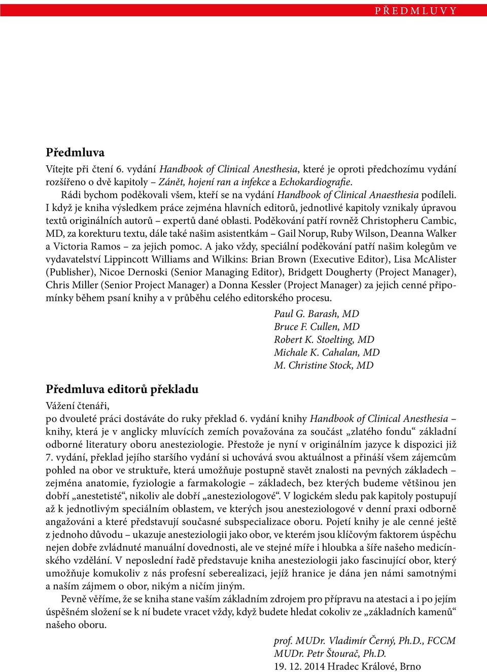 I když je kniha výsledkem práce zejména hlavních editorů, jednotlivé kapitoly vznikaly úpravou textů originálních autorů expertů dané oblasti.
