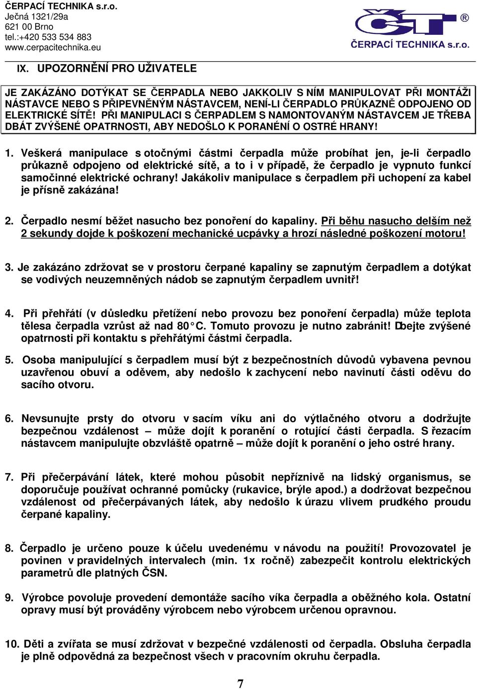 Veškerá manipulace s otočnými částmi čerpadla může probíhat jen, je-li čerpadlo průkazně odpojeno od elektrické sítě, a to i v případě, že čerpadlo je vypnuto funkcí samočinné elektrické ochrany!