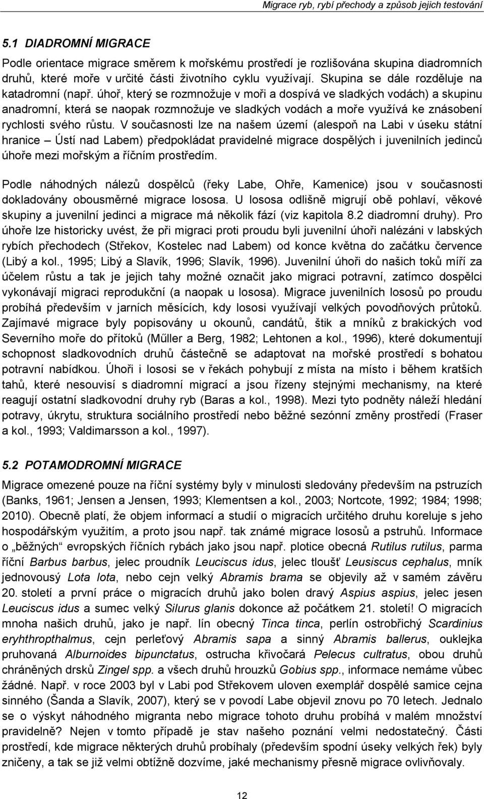 úhoř, který se rozmnožuje v moři a dospívá ve sladkých vodách) a skupinu anadromní, která se naopak rozmnožuje ve sladkých vodách a moře využívá ke znásobení rychlosti svého růstu.