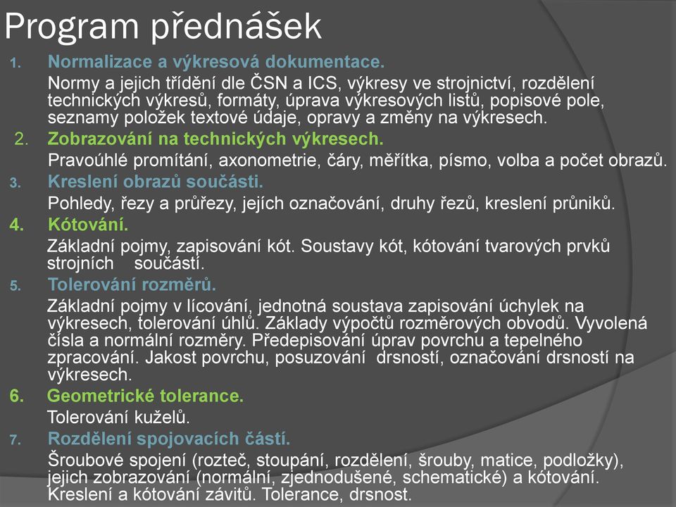 výkresech. 2. Zobrazování na technických výkresech. Pravoúhlé promítání, axonometrie, čáry, měřítka, písmo, volba a počet obrazů. 3. Kreslení obrazů součásti.