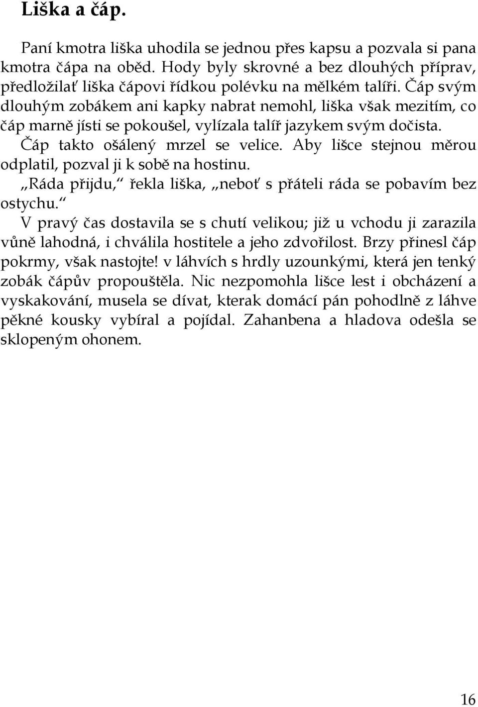 Aby lišce stejnou měrou odplatil, pozval ji k sobě na hostinu. Ráda přijdu, řekla liška, neboť s přáteli ráda se pobavím bez ostychu.