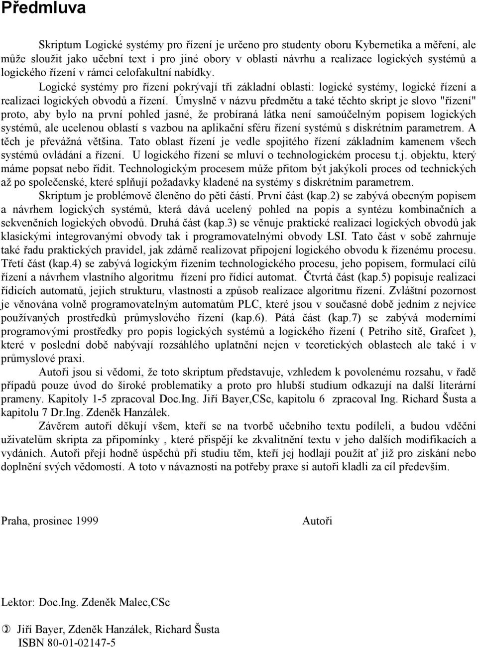 Úmyslně v názvu předmětu a také těchto skript je slovo "řízení" proto, aby bylo na první pohled jasné, že probíraná látka není samoúčelným popisem logických systémů, ale ucelenou oblastí s vazbou na