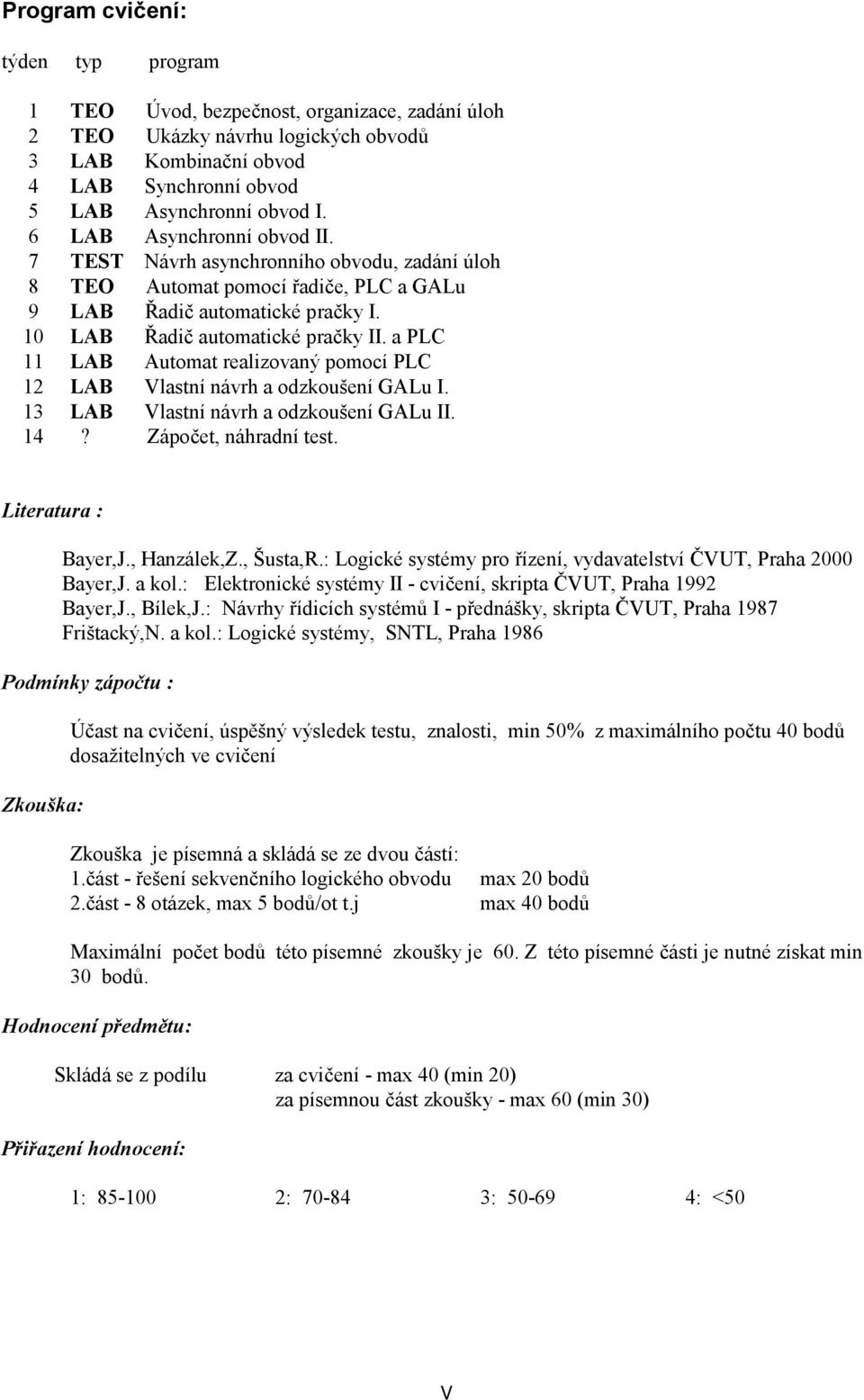 a PLC 11 LAB Automat realizovaný pomocí PLC 12 LAB Vlastní návrh a odzkoušení GALu I. 13 LAB Vlastní návrh a odzkoušení GALu II. 14? Zápočet, náhradní test. Literatura : Bayer,J., Hanzálek,Z.