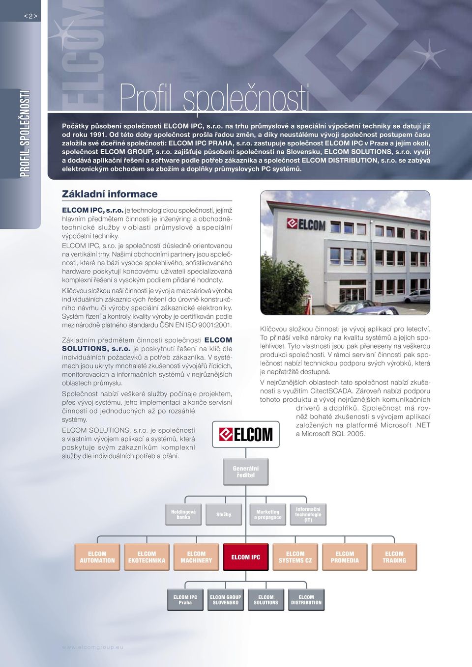 r.o. zajišťuje působení společnosti na Slovensku, ELCOM SOLUTIONS, s.r.o. vyvíjí a dodává aplikační řešení a software podle potřeb zákazníka a společnost ELCOM DISTRIBUTION, s.r.o. se zabývá elektronickým obchodem se zbožím a doplňky průmyslových PC systémů.