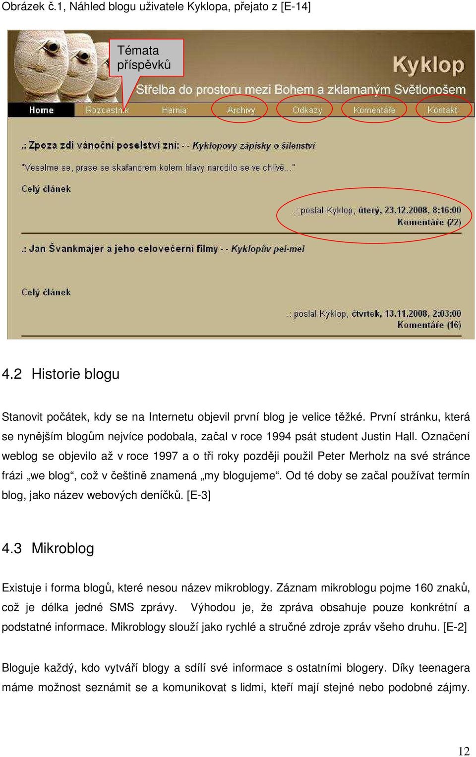 Označení weblog se objevilo až v roce 1997 a o tři roky později použil Peter Merholz na své stránce frázi we blog, což v češtině znamená my blogujeme.