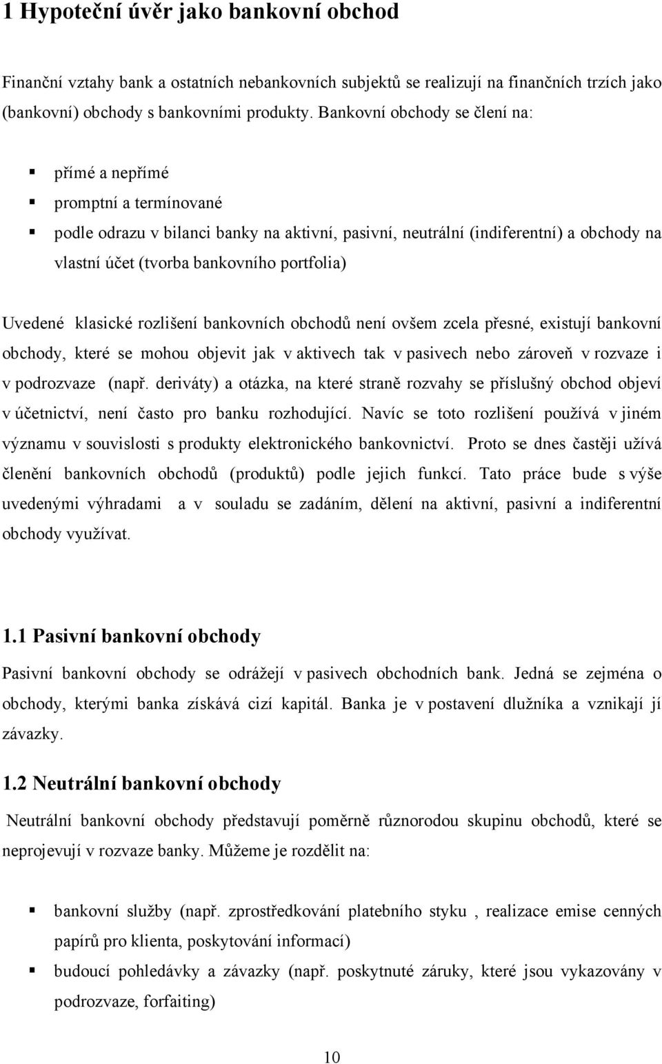 Uvedené klasické rozlišení bankovních obchodů není ovšem zcela přesné, existují bankovní obchody, které se mohou objevit jak v aktivech tak v pasivech nebo zároveň v rozvaze i v podrozvaze (např.