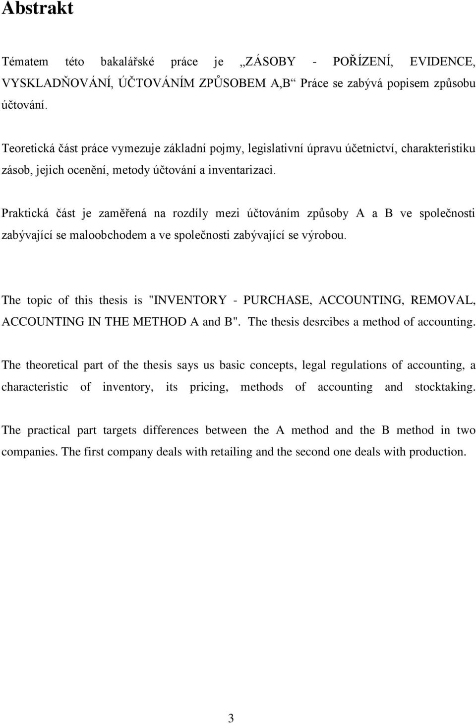 Praktická část je zaměřená na rozdíly mezi účtováním způsoby A a B ve společnosti zabývající se maloobchodem a ve společnosti zabývající se výrobou.