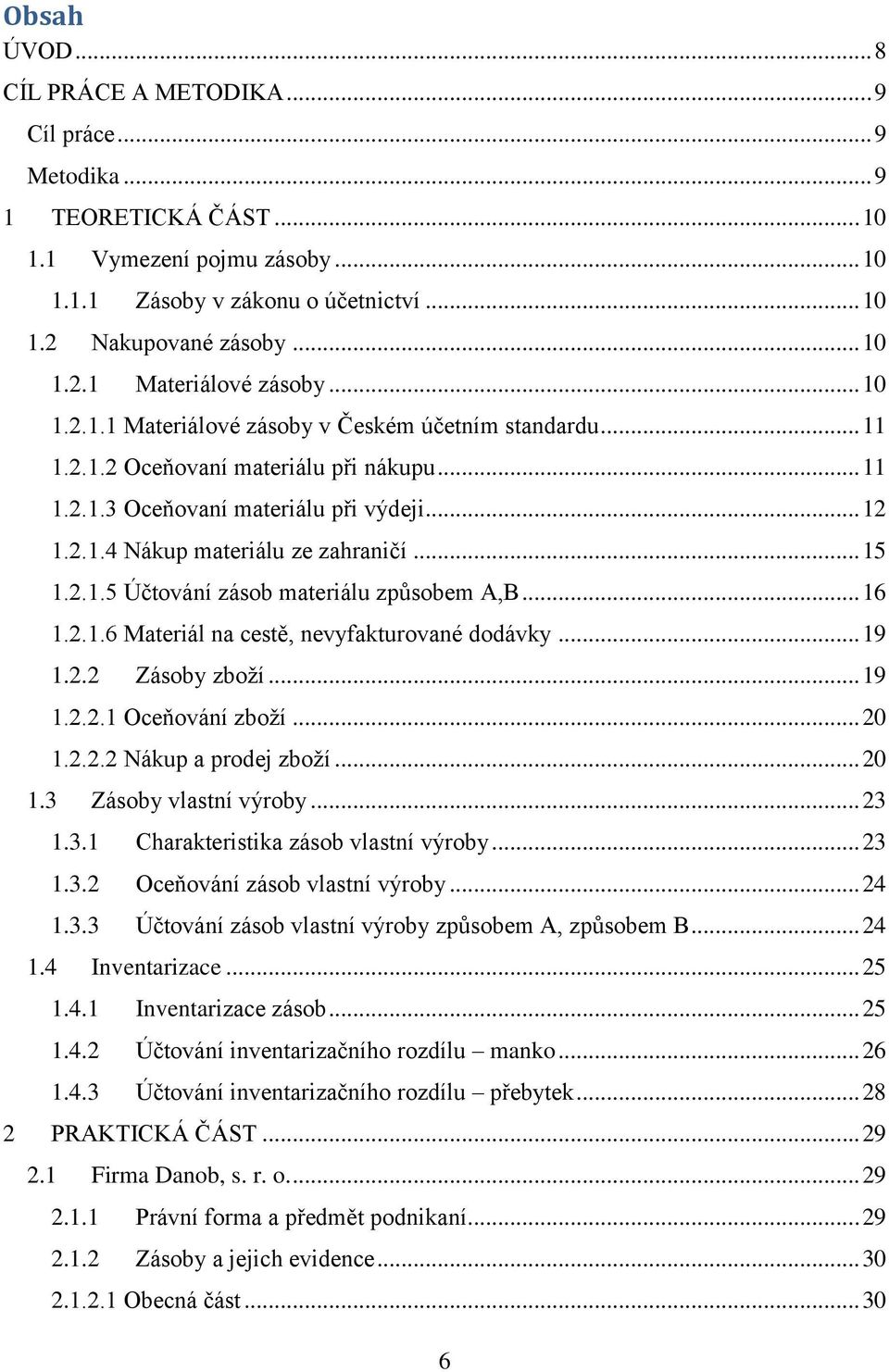 2.1.5 Účtování zásob materiálu způsobem A,B... 16 1.2.1.6 Materiál na cestě, nevyfakturované dodávky... 19 1.2.2 Zásoby zboží... 19 1.2.2.1 Oceňování zboží... 20 1.2.2.2 Nákup a prodej zboží... 20 1.3 Zásoby vlastní výroby.