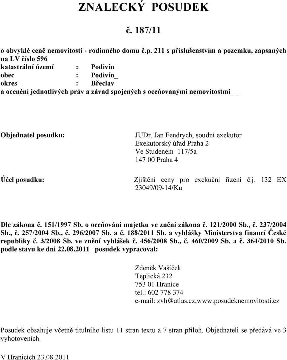 Objednatel posudku: Účel posudku: JUDr. Jan Fendrych, soudní exekutor Exekutorský úřad Praha 2 Ve Studeném 117/5a 147 00 Praha 4 Zjištění ceny pro exekuční řízení č.j. 132 EX 23049/09-14/Ku Dle zákona č.