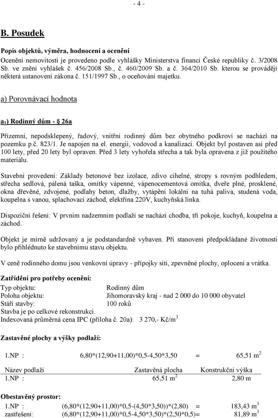 a) Porovnávací hodnota a 1 ) Rodinný dům - 26a Přízemní, nepodsklepený, řadový, vnitřní rodinný dům bez obytného podkroví se nachází na pozemku p.č. 823/1. Je napojen na el.