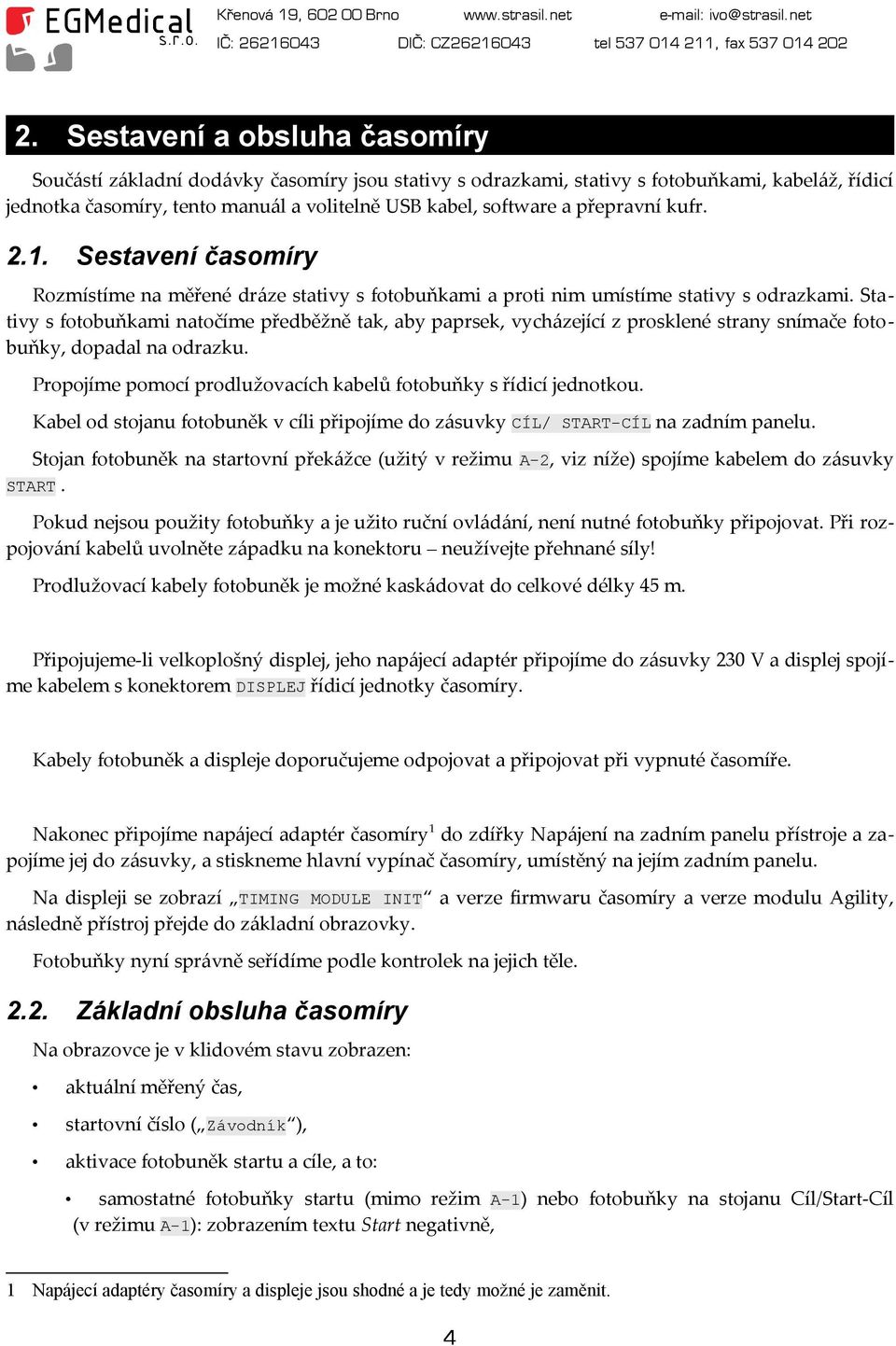 Stativy s fotobuňkami natočíme předběžně tak, aby paprsek, vycházející z prosklené strany snímače fotobuňky, dopadal na odrazku. Propojíme pomocí prodlužovacích kabelů fotobuňky s řídicí jednotkou.