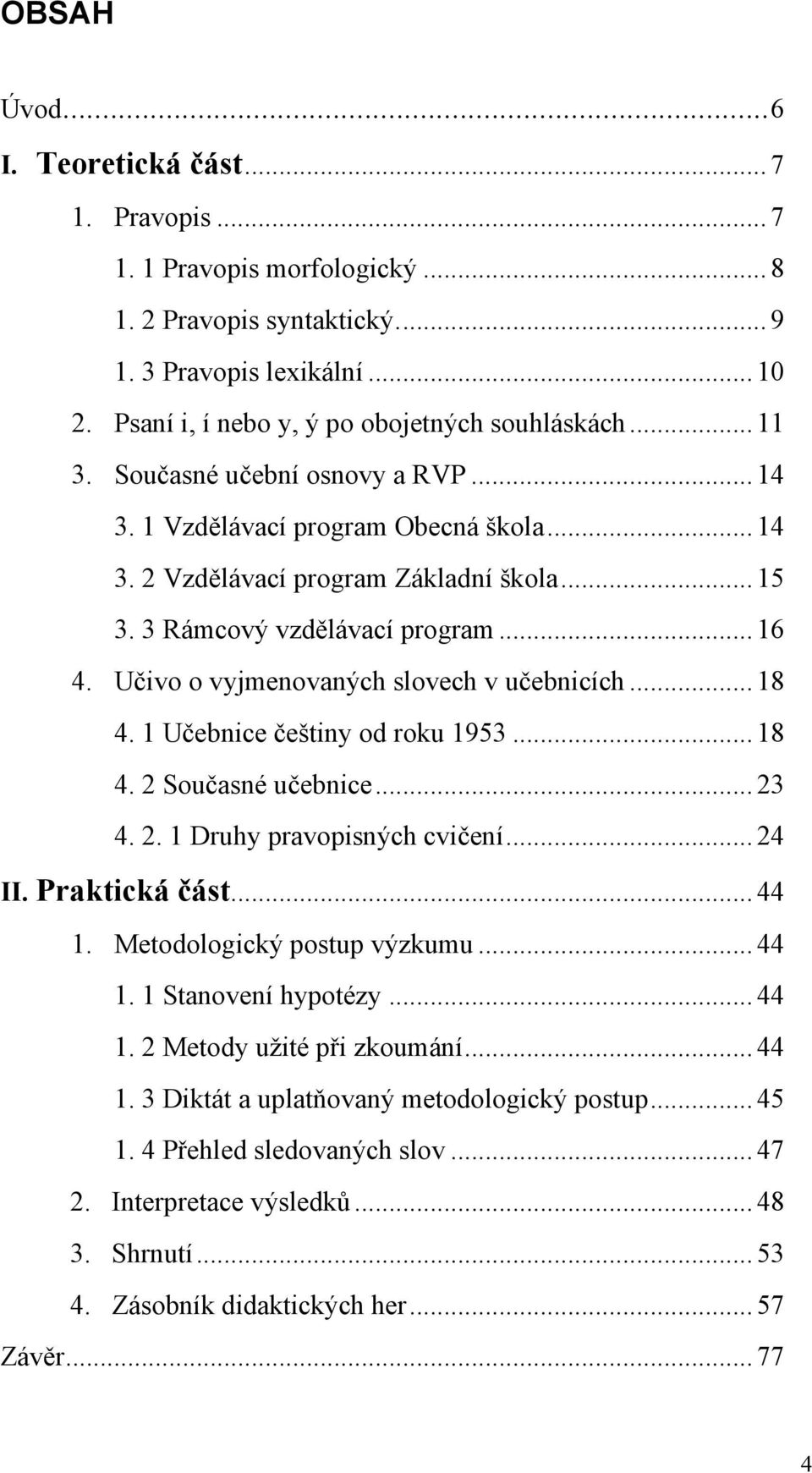 Učivo o vyjmenovaných slovech v učebnicích... 18 4. 1 Učebnice češtiny od roku 1953... 18 4. 2 Současné učebnice... 23 4. 2. 1 Druhy pravopisných cvičení... 24 II. Praktická část... 44 1.