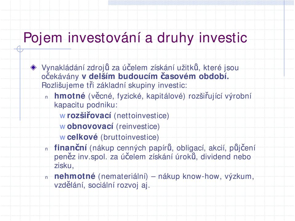 Rozlišujeme tři základní skupiny investic: hmotné (věcné, fyzické, kapitálové) rozšiřující výrobní kapacitu podniku: rozšiřovací