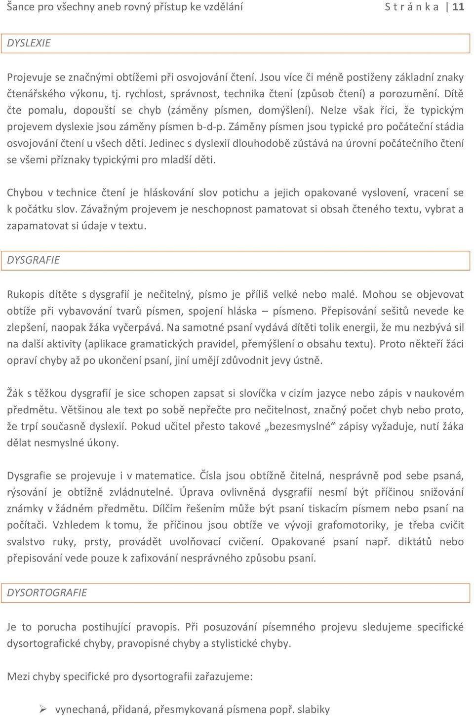 Zámìny písmen jsou typické pro poèáteèní stádia osvojování ètení u všech dìtí. Jedinec s dyslexií dlouhodobì zùstává na úrovni poèáteèního ètení se všemi pøíznaky typickými pro mladší dìti.