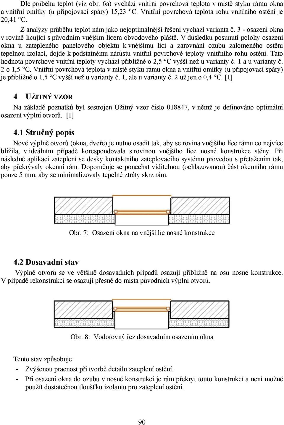 V důsledku posunutí polohy osazení okna u zatepleného panelového objektu k vnějšímu líci a zarovnání ozubu zalomeného ostění tepelnou izolací, dojde k podstatnému nárůstu vnitřní povrchové teploty