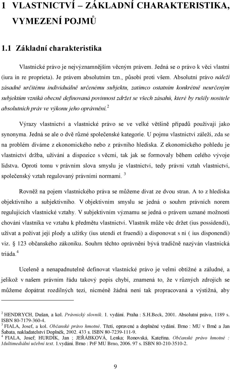 Absolutní právo náleží zásadně určitému individuálně určenému subjektu, zatímco ostatním konkrétně neurčeným subjektům vzniká obecně definovaná povinnost zdržet se všech zásahů, které by rušily
