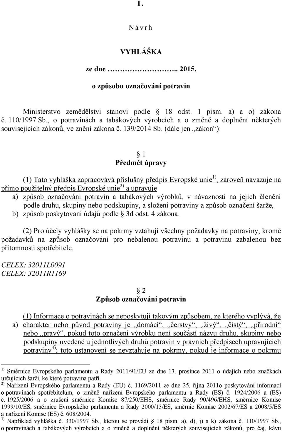 (dále jen zákon ): 1 Předmět úpravy (1) Tato vyhláška zapracovává příslušný předpis Evropské unie 1), zároveň navazuje na přímo použitelný předpis Evropské unie 2) a upravuje a) způsob označování
