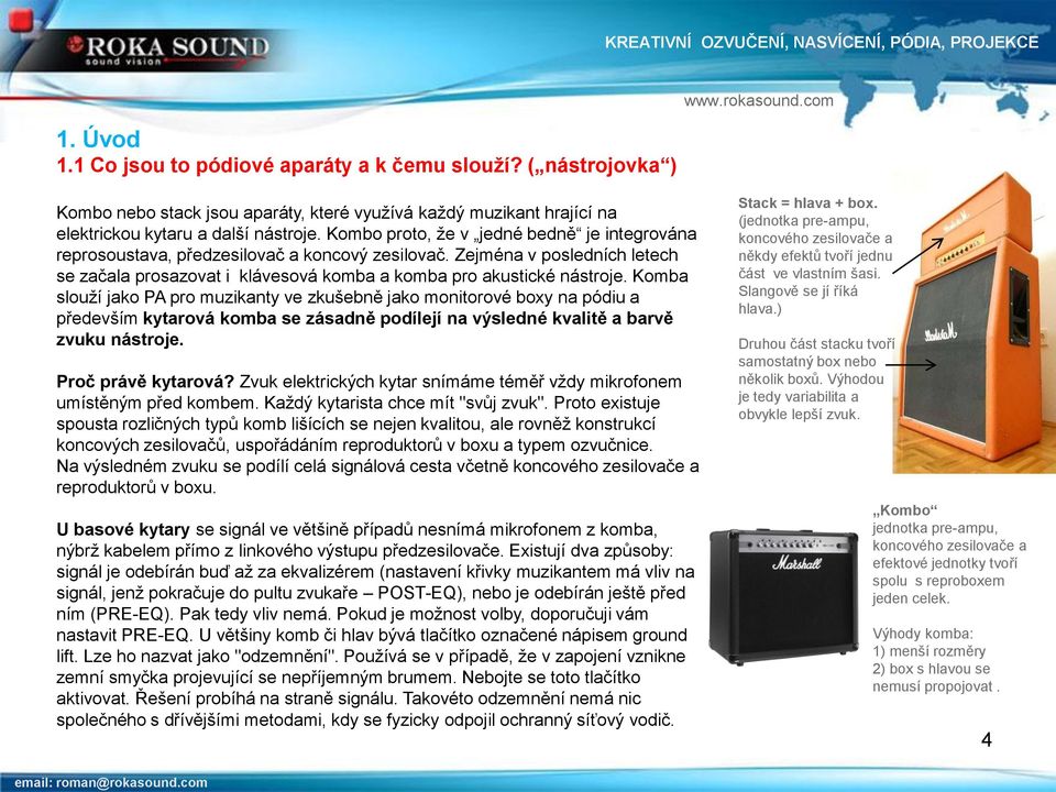 Komba slouží jako PA pro muzikanty ve zkušebně jako monitorové boxy na pódiu a především kytarová komba se zásadně podílejí na výsledné kvalitě a barvě zvuku nástroje. Proč právě kytarová?