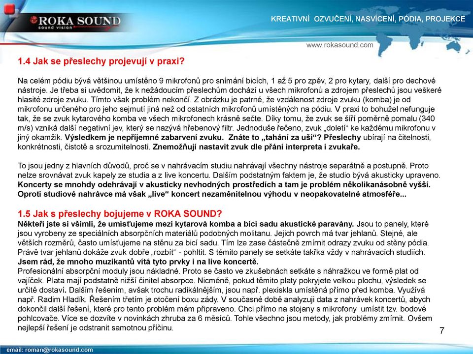 Z obrázku je patrné, že vzdálenost zdroje zvuku (komba) je od mikrofonu určeného pro jeho sejmutí jiná než od ostatních mikrofonů umístěných na pódiu.