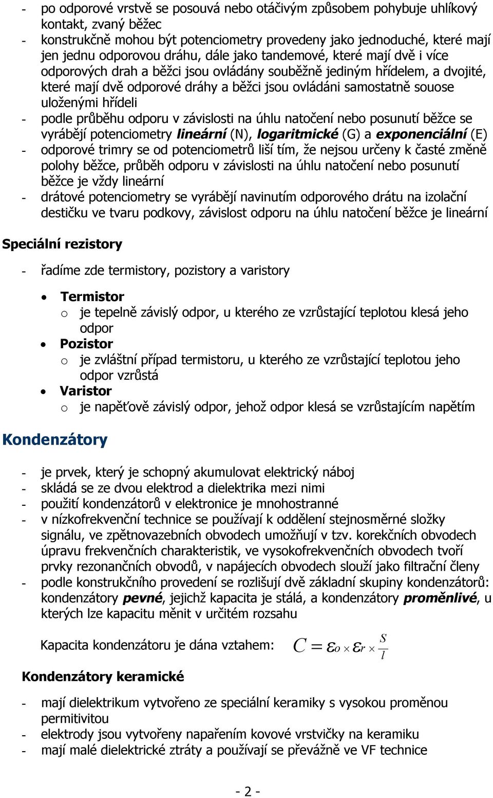 hřídeli - podle průběhu odporu v závislosti na úhlu natočení nebo posunutí běžce se vyrábějí potenciometry lineární (N), logaritmické (G) a exponenciální (E) - odporové trimry se od potenciometrů