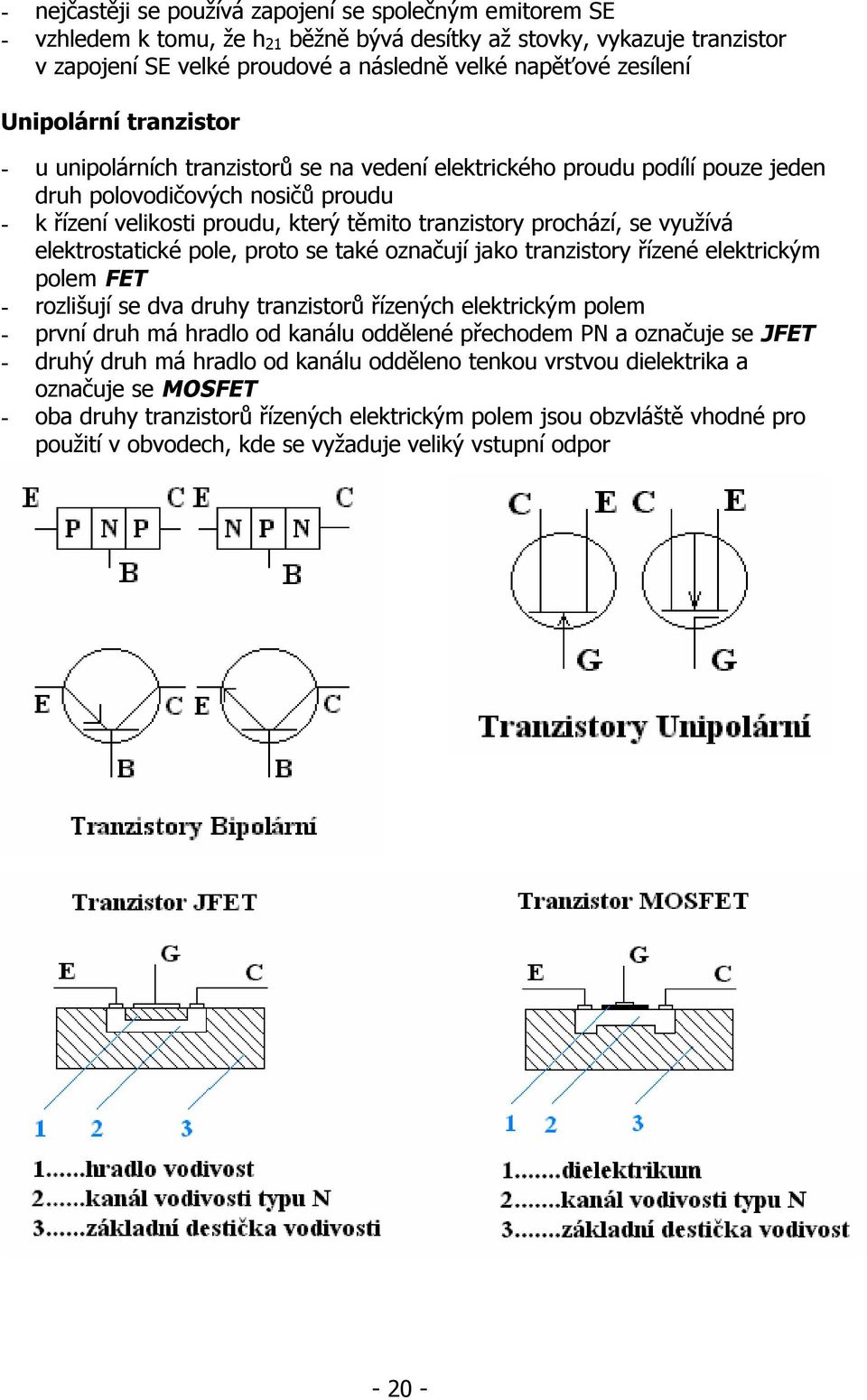 prochází, se využívá elektrostatické pole, proto se také označují jako tranzistory řízené elektrickým polem FET - rozlišují se dva druhy tranzistorů řízených elektrickým polem - první druh má hradlo