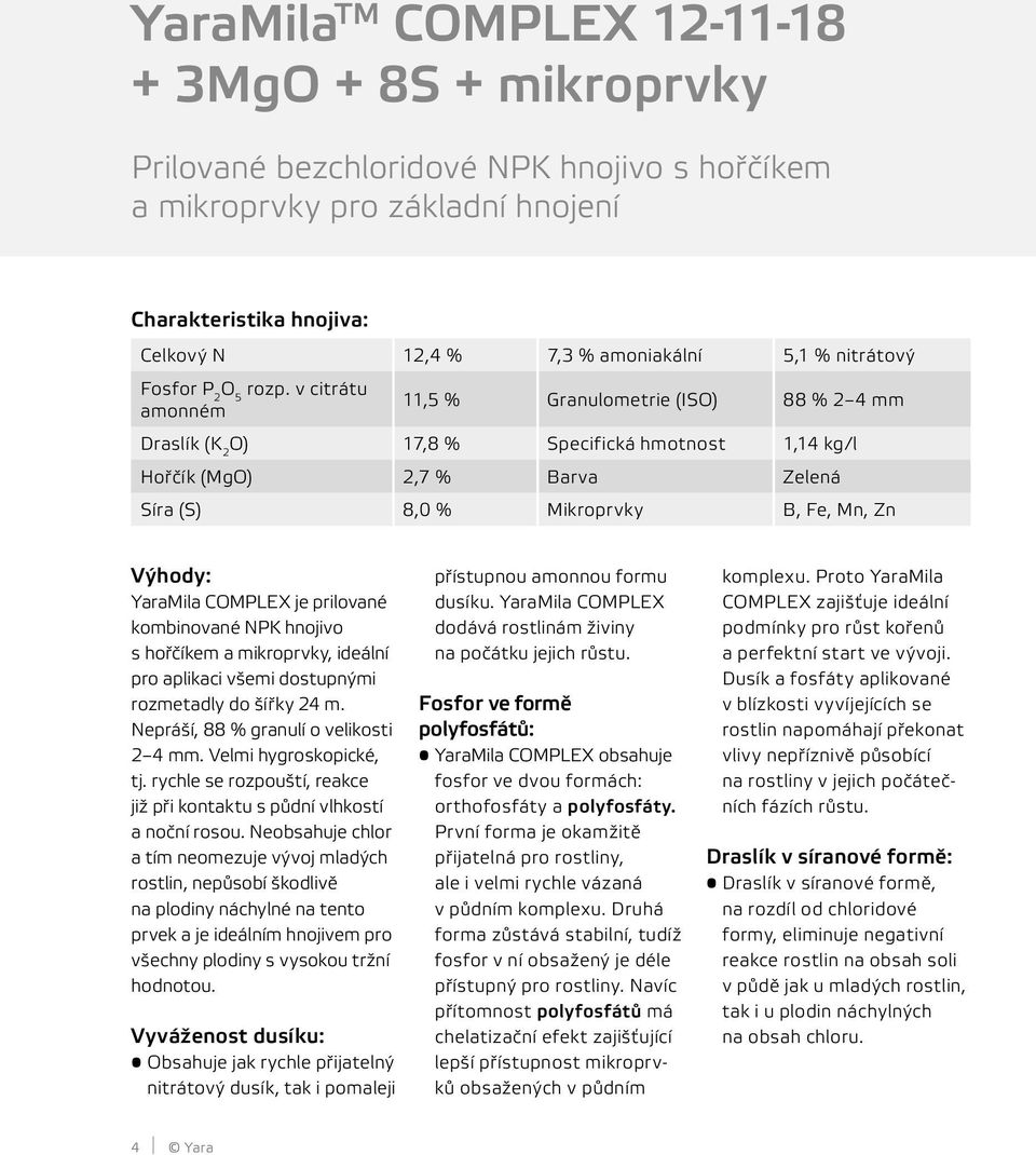 v citrátu amonném 11,5 % Granulometrie (ISO) 88 % 2 4 mm Draslík (K 2 O) 17,8 % Specifická hmotnost 1,14 kg/l Hořčík (MgO) 2,7 % Barva Zelená Síra (S) 8,0 % Mikroprvky B, Fe, Mn, Zn Výhody: YaraMila
