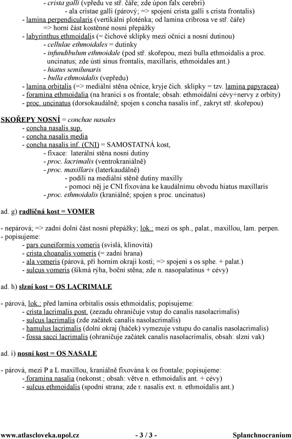 čáře) => horní část kostěnné nosní přepážky - labyrinthus ethmoidalis (= čichové sklípky mezi očnicí a nosní dutinou) - cellulae ethmoidales = dutinky - infundibulum ethmoidale (pod stř.