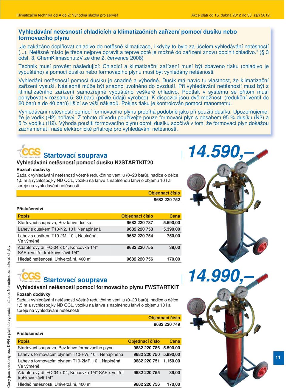 července 2008) Technik musí provést následující: Chladicí a klimatizační zařízení musí být zbaveno tlaku (chladivo je vypuštěno) a pomocí dusíku nebo formovacího plynu musí být vyhledány netěsnosti.