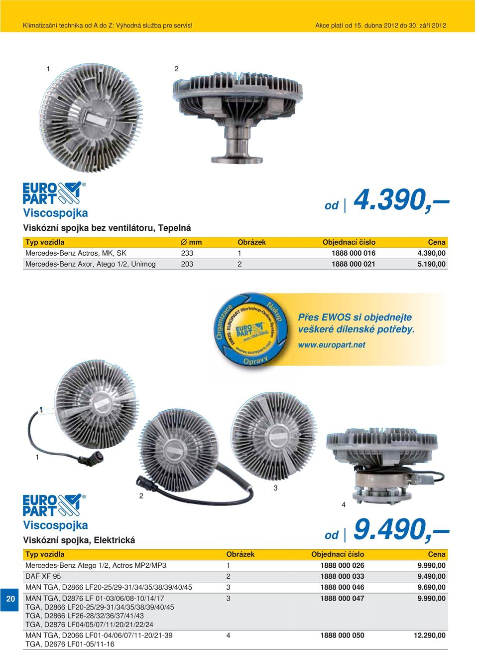 490, 20 Typ vozidla Obrázek Cena Mercedes-Benz Atego 1/2, Actros MP2/MP3 1 1888 000 026 9.990,00 DAF XF 95 2 1888 000 033 9.490,00 MAN TGA, D2866 LF20-25/29-31/34/35/38/39/40/45 3 1888 000 046 9.