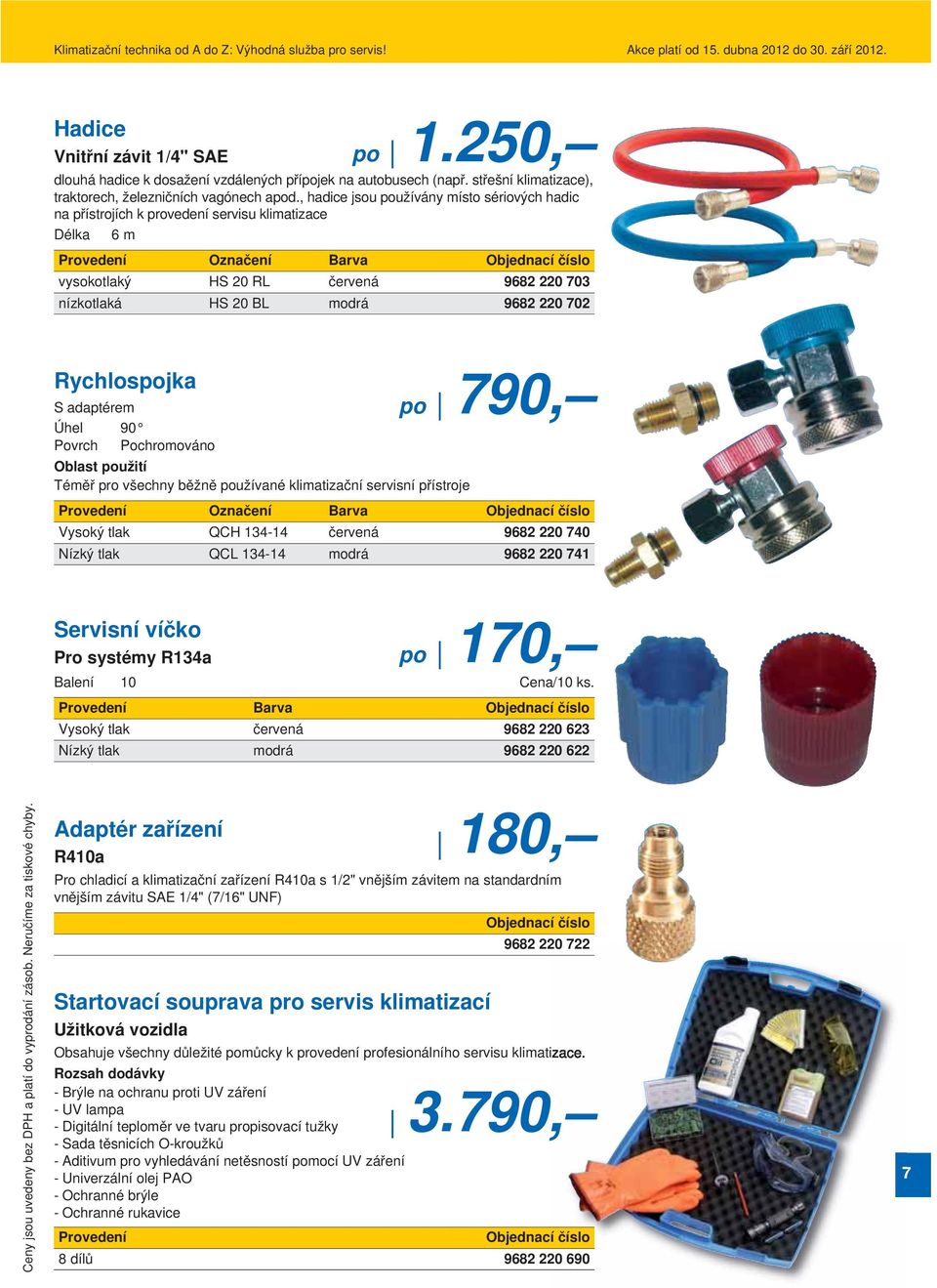 Rychlospojka po 790, S adaptérem Úhel 90 Povrch Pochromováno Téměř pro všechny běžně používané klimatizační servisní přístroje Označení Barva Vysoký tlak QCH 134-14 červená 9682 220 740 Nízký tlak