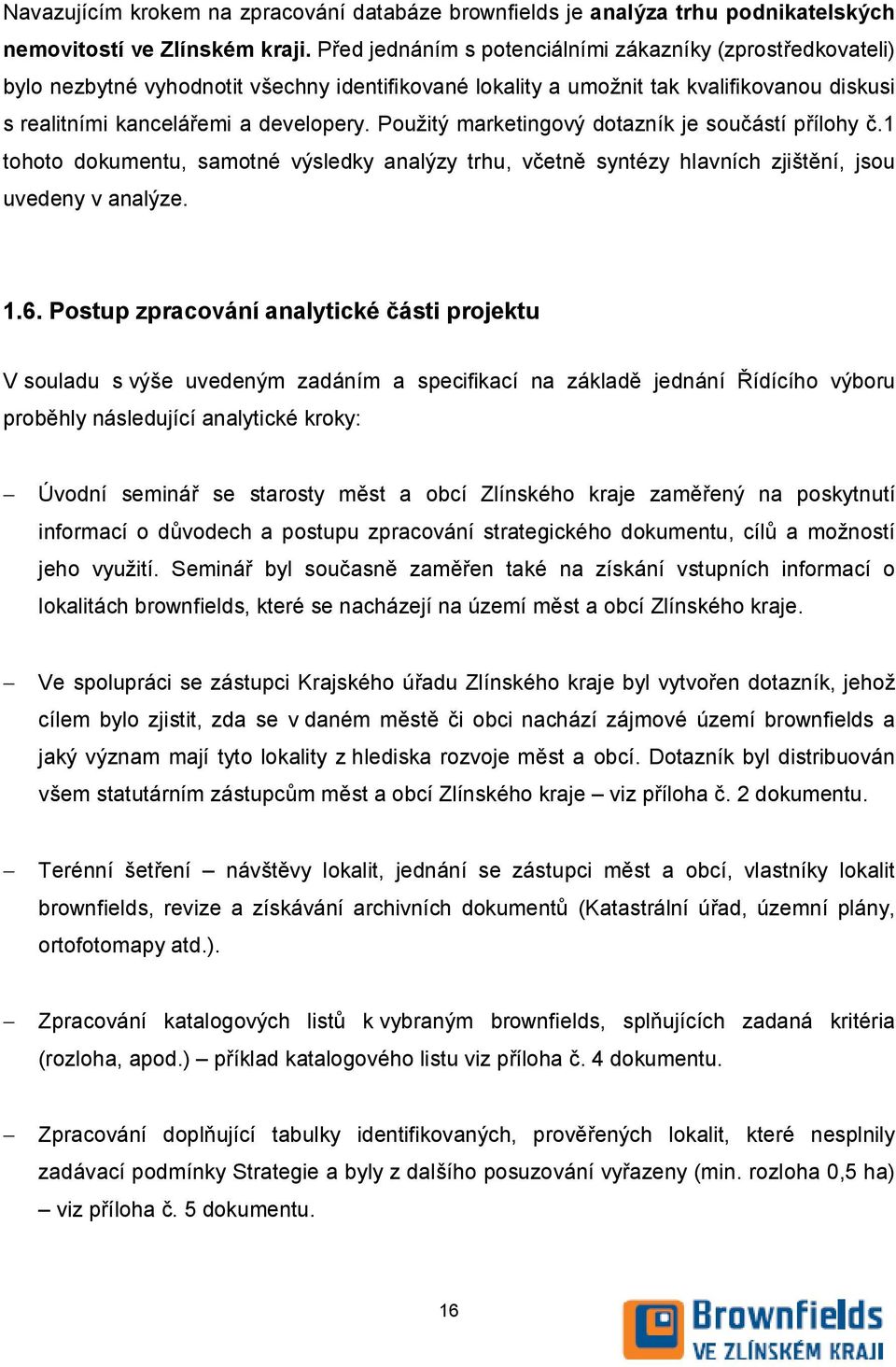 Použitý marketingový dotazník je součástí přílohy č.1 tohoto dokumentu, samotné výsledky analýzy trhu, včetně syntézy hlavních zjištění, jsou uvedeny v analýze. 1.6.