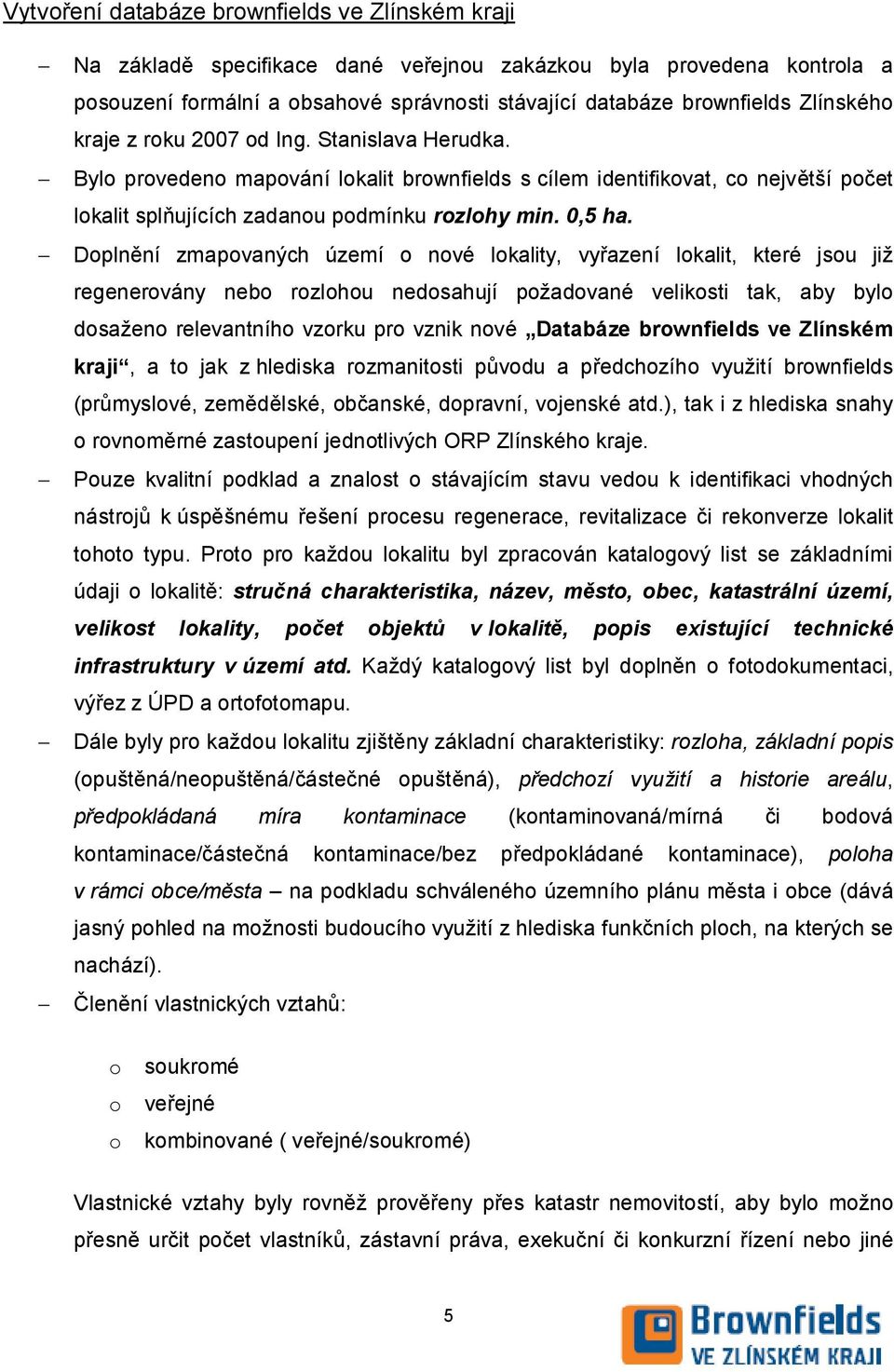 Doplnění zmapovaných území o nové lokality, vyřazení lokalit, které jsou již regenerovány nebo rozlohou nedosahují požadované velikosti tak, aby bylo dosaženo relevantního vzorku pro vznik nové