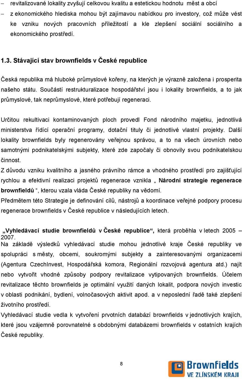 Stávající stav brownfields v České republice Česká republika má hluboké průmyslové kořeny, na kterých je výrazně založena i prosperita našeho státu.