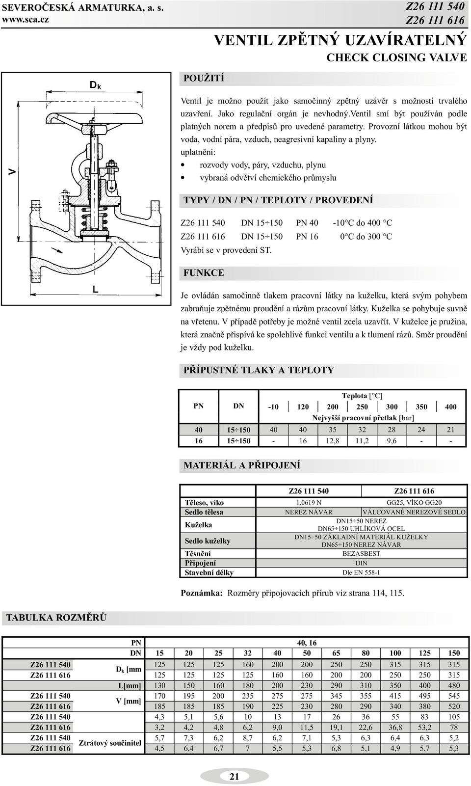 uplatnìní: rozvody vody, páry, vzduchu, plynu vybraná odvìtví chemického prùmyslu Z26 111 540 DN 15 150 PN 40-10 C do 400 C Z26 111 616 DN 15 150 PN 16 0 C do 300 C Vyrábí se v provedení ST.