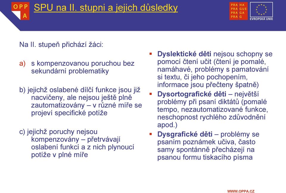 specifické potíže c) jejichž poruchy nejsou kompenzovány přetrvávají oslabení funkcí a z nich plynoucí potíže v plné míře Dyslektické děti nejsou schopny se pomocí čtení učit (čtení je pomalé,