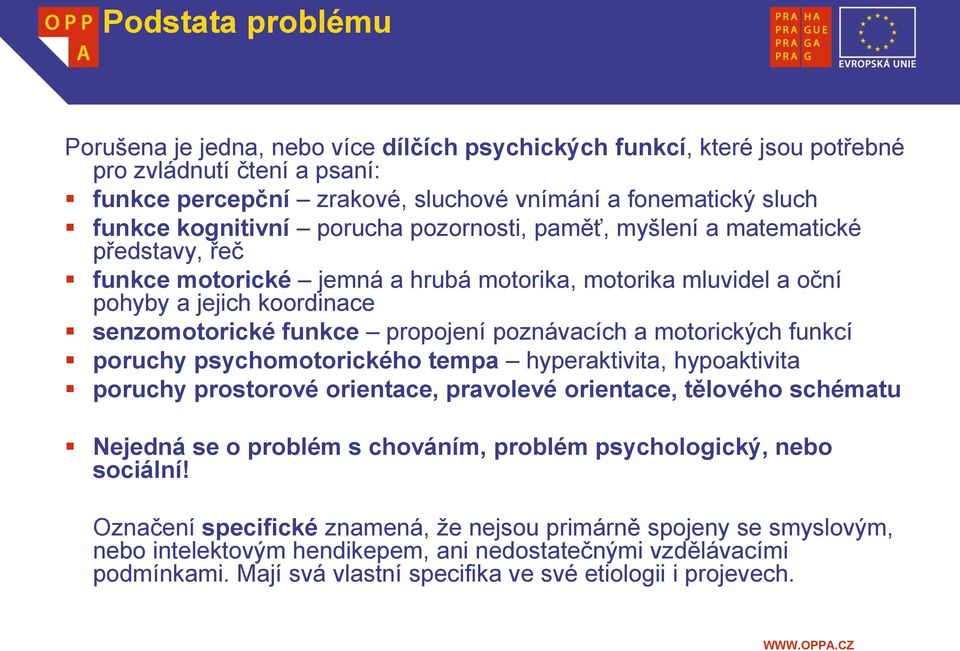 poznávacích a motorických funkcí poruchy psychomotorického tempa hyperaktivita, hypoaktivita poruchy prostorové orientace, pravolevé orientace, tělového schématu Nejedná se o problém s chováním,