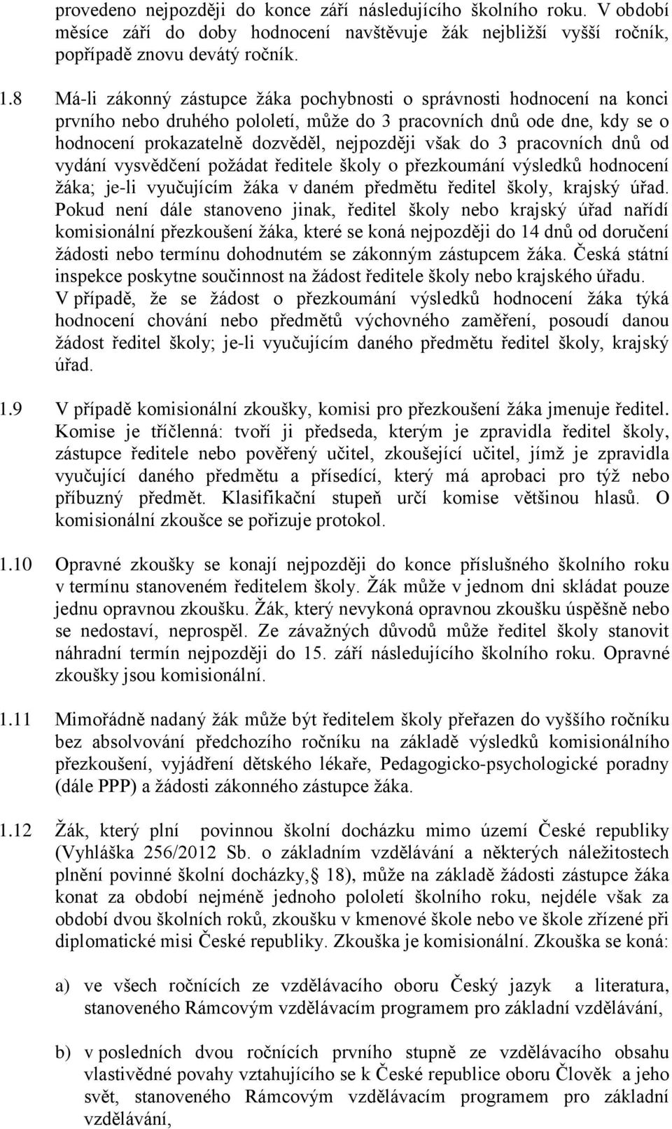 3 pracovních dnů od vydání vysvědčení požádat ředitele školy o přezkoumání výsledků hodnocení žáka; je-li vyučujícím žáka v daném předmětu ředitel školy, krajský úřad.