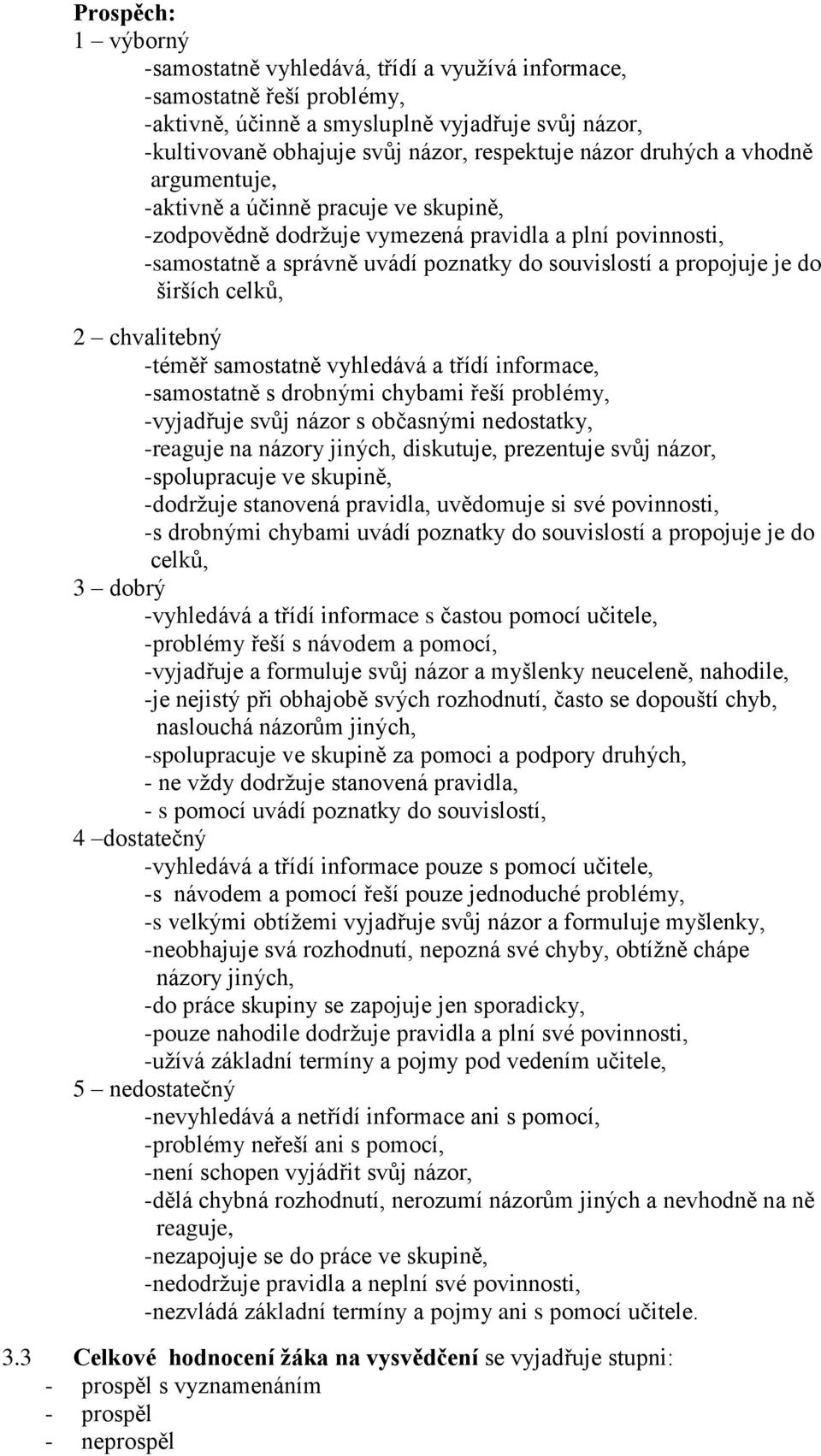 širších celků, 2 chvalitebný -téměř samostatně vyhledává a třídí informace, -samostatně s drobnými chybami řeší problémy, -vyjadřuje svůj názor s občasnými nedostatky, -reaguje na názory jiných,