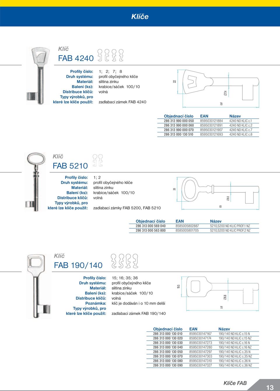 8 FAB 510 Profily číslo: 1; Druh systému: profi l obyčejného klíče Materiál: slitina zinku které lze klíče použít: zadlabací zámky FAB 500, FAB 510 6 83 6.