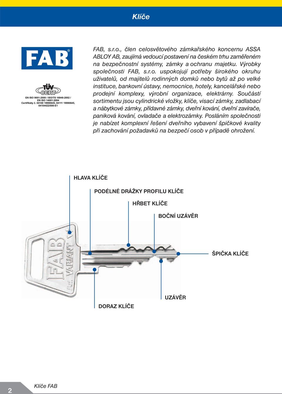 větového zámkařského koncernu ASSA ABLOY AB, zaujímá vedoucí postavení na českém trhu zaměřeném na bezpečnostní systémy, zámky a ochranu majetku. Výrobky společnosti FAB, s.r.o. uspokojují potřeby