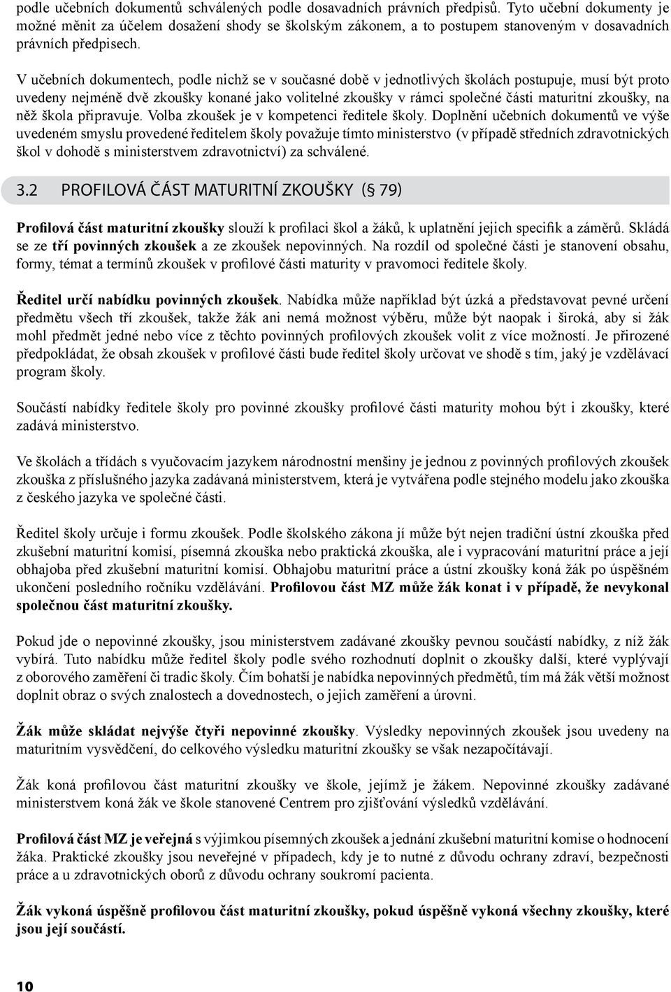V učebních dokumentech, podle nichž se v současné době v jednotlivých školách postupuje, musí být proto uvedeny nejméně dvě zkoušky konané jako volitelné zkoušky v rámci společné části maturitní