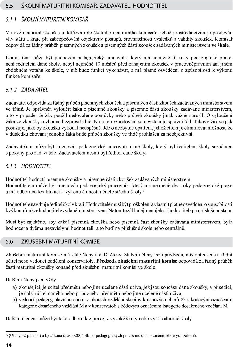 srovnatelnosti výsledků a validity zkoušek. Komisař odpovídá za řádný průběh písemných zkoušek a písemných částí zkoušek zadávaných ministerstvem ve škole.