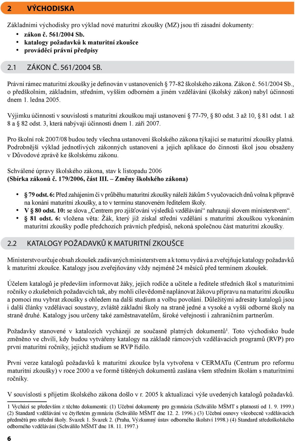 ledna 2005. Výjimku účinnosti v souvislosti s maturitní zkouškou mají ustanovení 77-79, 80 odst. 3 až 10, 81 odst. 1 až 8 a 82 odst. 3, která nabývají účinnosti dnem 1. září 2007.